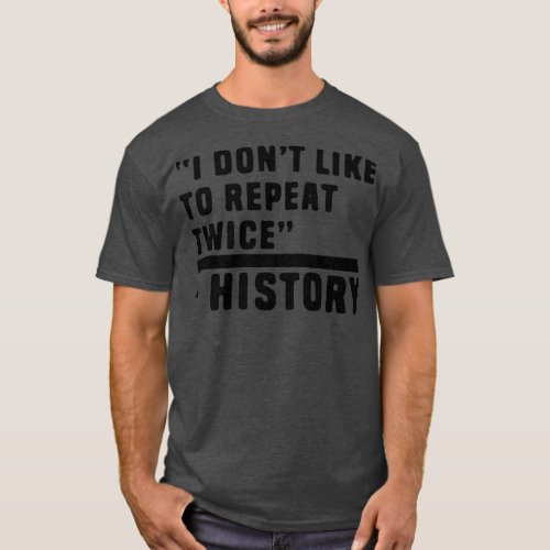 I dont like to repeat twice history jokes T_Shirt