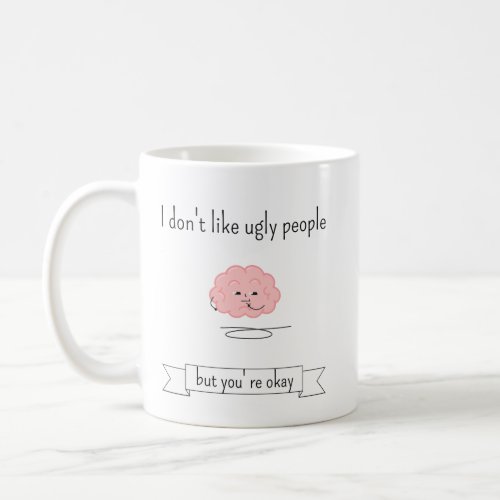 I dont like ugly people but youre okay coffee mug