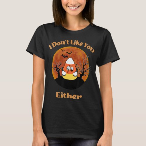 I Dont Like You Either Candy Corn Costume  T_Shirt