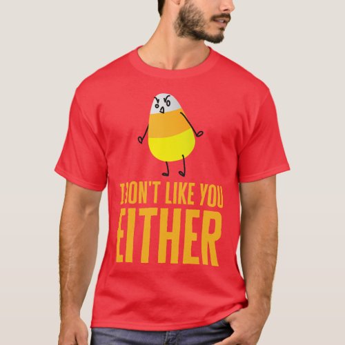 I Dont Like You Either Candy Corn T_Shirt
