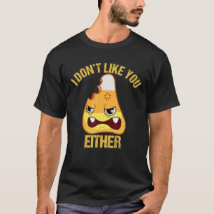 I Don't Like You Either Funny Candy Corn Halloween T-Shirt