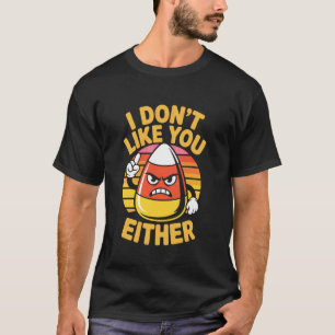 I Don't Like You Either Funny Candy Corn Halloween T-Shirt