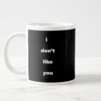 I Don't Like You Joke Humor Giant Coffee Mug