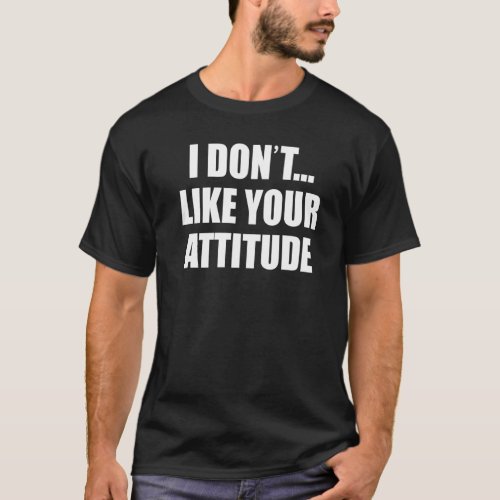 I Dont Like Your Attitude Opinion Premium T_Shirt