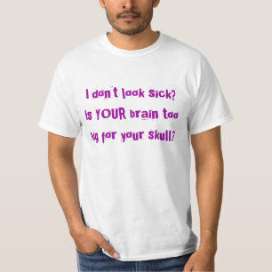 I don't look sick? Is YOUR brain too big for yo... T-Shirt
