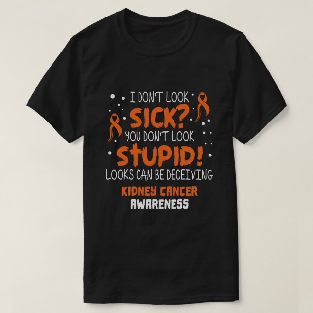I dont Look Sick Kidney Cancer Awareness Supporter T-Shirt (Design Front)