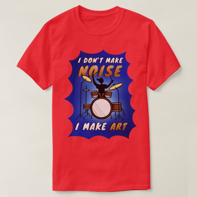 I Dont Make Noise Drummer  T-Shirt (Design Front)