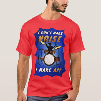 I Dont Make Noise Drummer T-Shirt