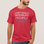 I Don't Mean To Interrupt People Funny Humor  T-Shirt<br><div class="desc">I Don't Mean To Interrupt People Funny Humor  .</div>