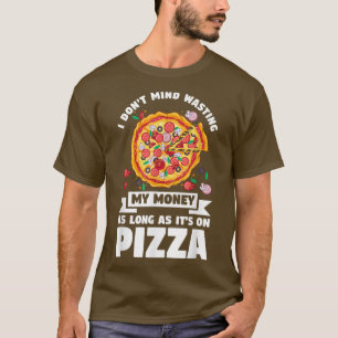I don't mind wasting my money on pizza pizzas pizz T-Shirt