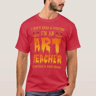 I Dont Need A Costume Art Teacher Halloween T-Shirt