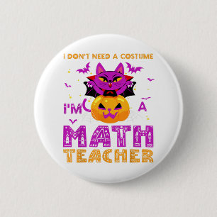 I Don't Need A Costume I'm A Math Teacher Hallowee Button