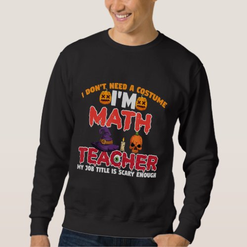 I Dont Need A Costume Im A Math Teacher Hallowee Sweatshirt