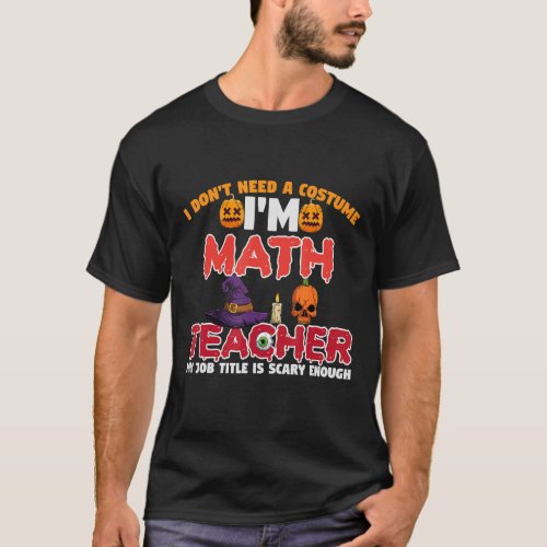 I Dont Need A Costume Im A Math Teacher Hallowee T_Shirt