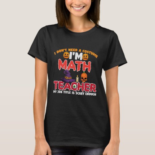 I Dont Need A Costume Im A Math Teacher Hallowee T_Shirt