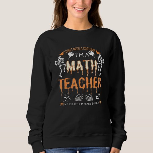 I Dont Need A Costume Im A Math Teacher Sweatshirt