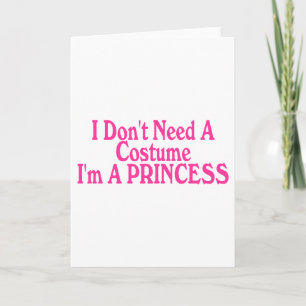 I Don't Need A Costume I'm A Princess Card