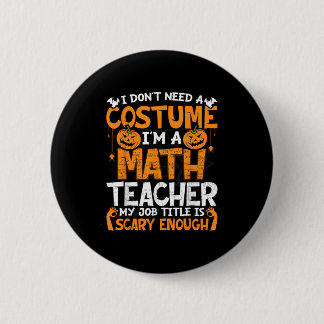 I Don't Need A Costume I'm Math Teacher Costume Ha Button
