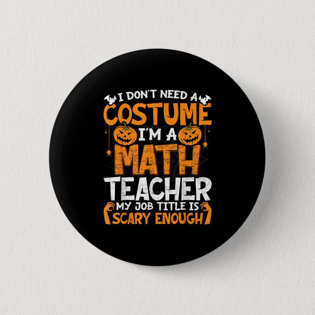 I Don't Need A Costume I'm Math Teacher Costume Ha Button (Front)