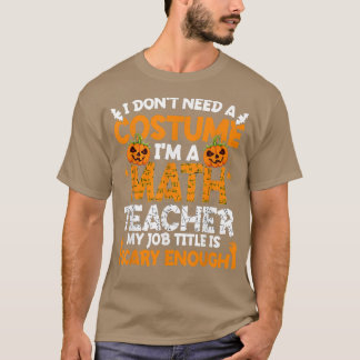 I Don't Need A Costume I'm Math Teacher Costume Ha T-Shirt