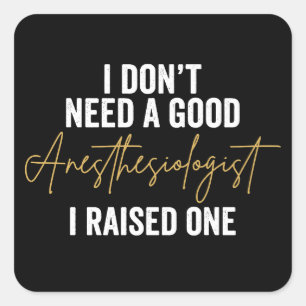 I Don't Need A Good Anesthesiologist I Raised One Square Sticker