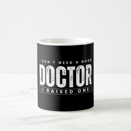 I Dont Need A Good Doctor I Raised One Coffee Mug