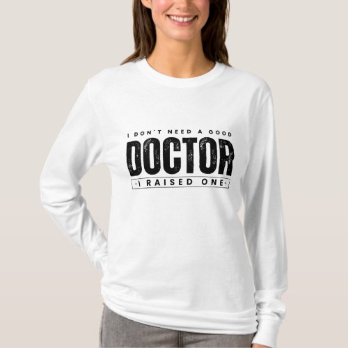 I Dont Need A Good Doctor I Raised One T_Shirt