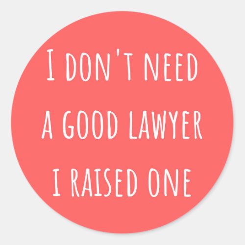 I dont need a good lawyer i raised one  classic round sticker
