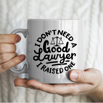 "i Don't Need A Good Lawyer  I Raised One" Law Coffee Mug by sendsomelove at Zazzle