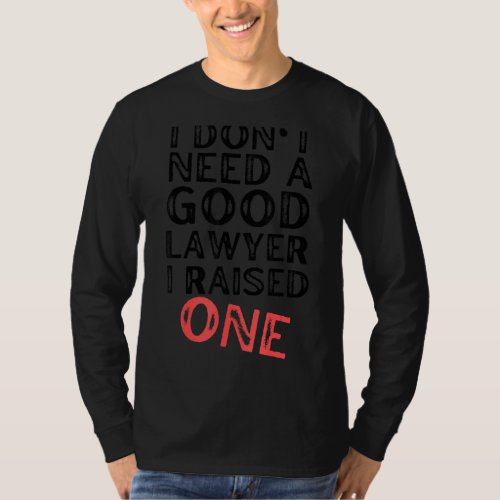 I Dont Need A Good Lawyer I Raised One  Law Schoo T_Shirt