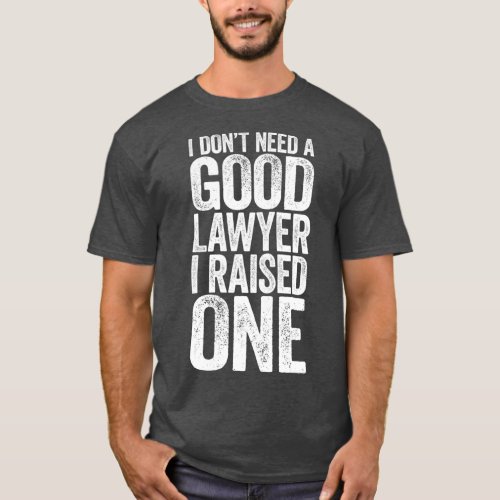 I Dont Need A Good Lawyer I Raised One  Law T_Shirt