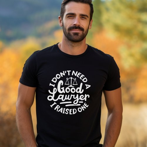 I dont need a good lawyer I raised one Law T_Shirt