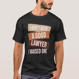 I Don't Need A Good Lawyer I Raised One Lawyer qu T-Shirt