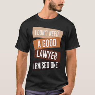 I Don't Need A Good Lawyer I Raised One Lawyer qu T-Shirt