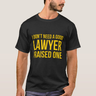 I Dont Need A Good Lawyer I Raised One T-Shirt