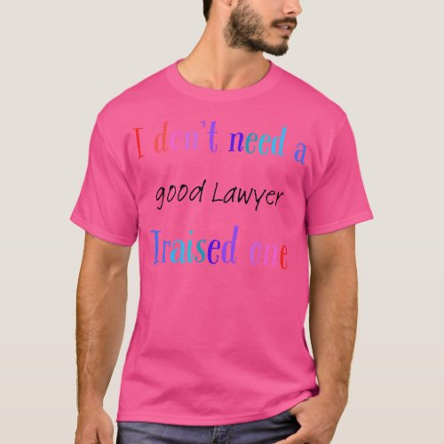 i dont need a good lawyer i raised one T_Shirt