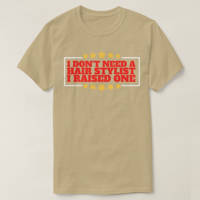 I Dont Need a Hairstylist I Raised One T-Shirt (Design Front)