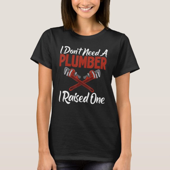 I dont need a Plumber i raised one funny Plumber T-Shirt (Front)