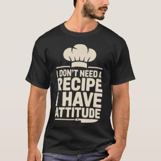 I Don't Need A Recipe I Have Attitude Funny T-Shirt