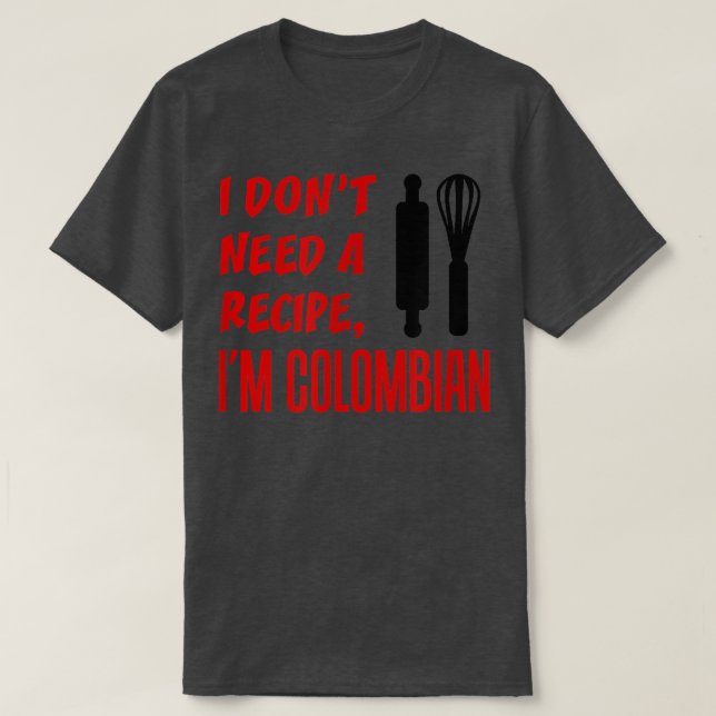 I Dont Need A Recipe Im Colombian Funny Cooking  T-Shirt (Design Front)