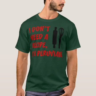 I Dont Need A Recipe Im Peruvian Funny Cooking  T-Shirt