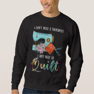 I don't need a therapist I just need to quilt quil Sweatshirt