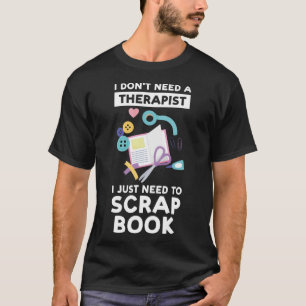 I don't need a therapist I just need to scrapbook  T-Shirt