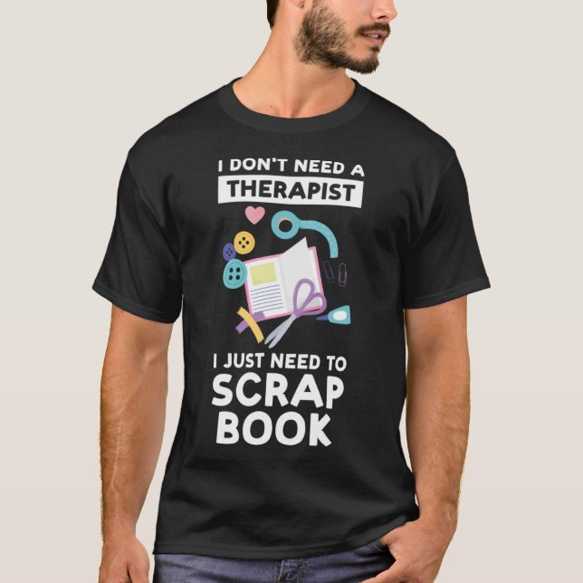 I don't need a therapist I just need to scrapbook  T-Shirt (Front)
