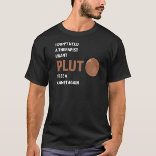 I don't need a therapist I want pluto Pluto Never T-Shirt