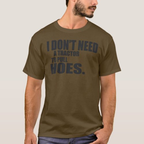 I Dont Need A Tractor To Pull Hoes __ T_Shirt