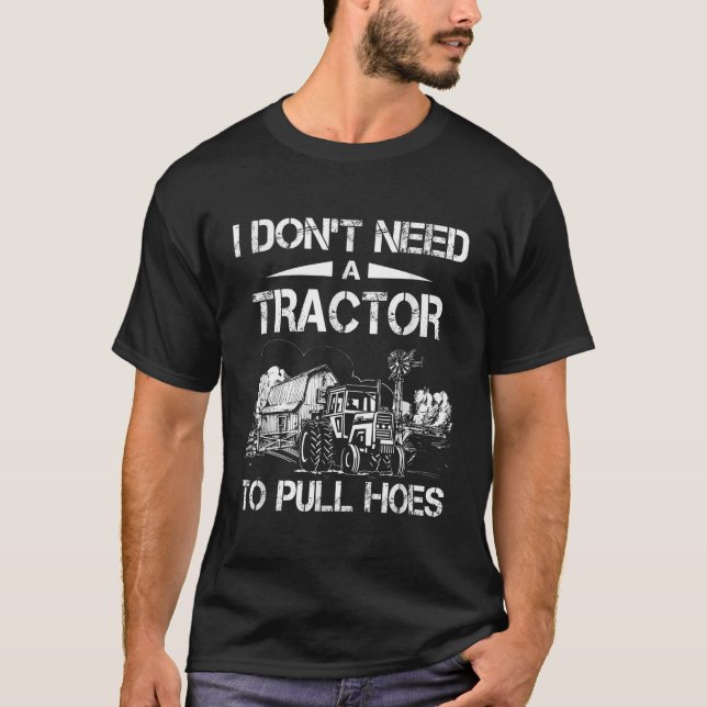 I dont need a tractor to pull hoes T-Shirt (Front)