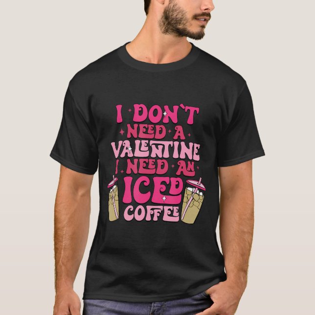 I Don'T Need A Valentine I Need As Iced Coffee Val T-Shirt (Front)