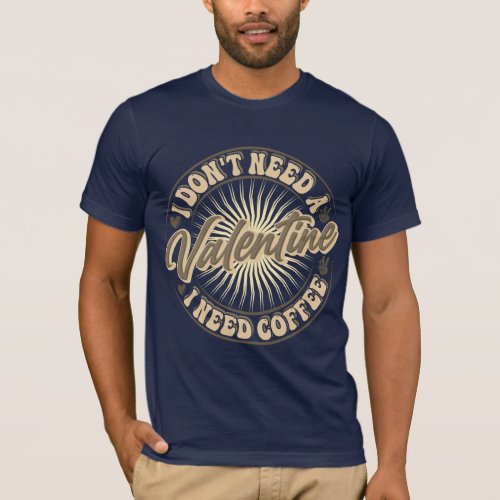 I Dont Need a Valentine I Need Coffee  T_Shirt