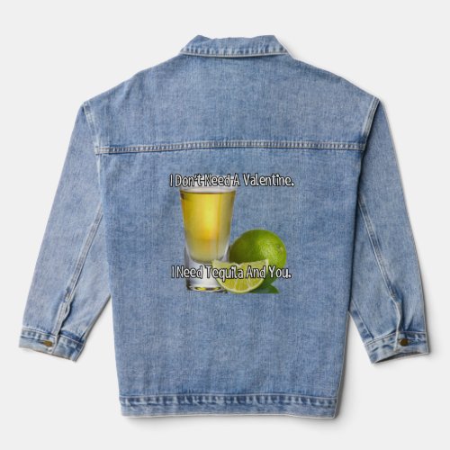 I dont need a valentine I need tequila and you  Denim Jacket